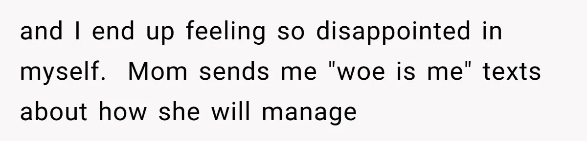and I end up feeling so disappointed in myself.  Mom sends me "woe is me" texts about how she will manage