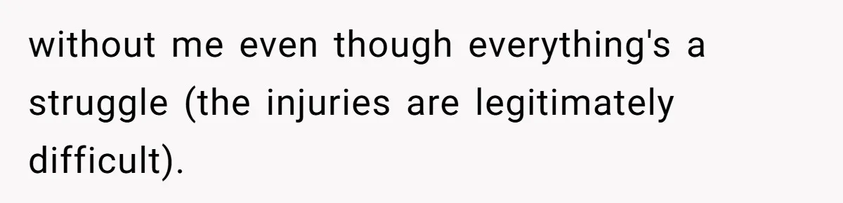 without me even though everything's a struggle (the injuries are legitimately difficult).