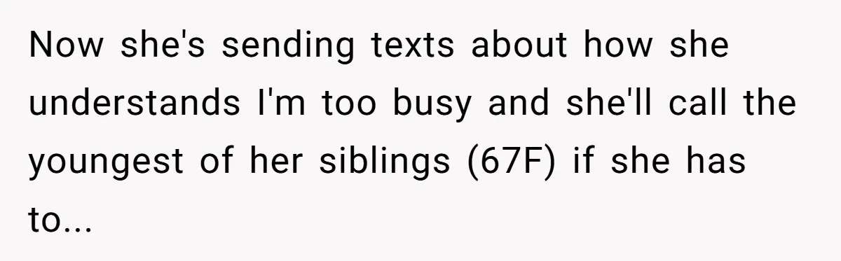 Now she's sending texts about how she understands I'm too busy and she'll call the youngest of her siblings (67F) if she has to...