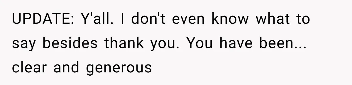 UPDATE: Y'all. I don't even know what to say besides thank you. You have been... clear and generous