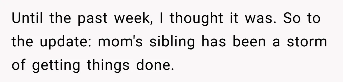 Until the past week, I thought it was. So to the update: mom's sibling has been a storm of getting things done.