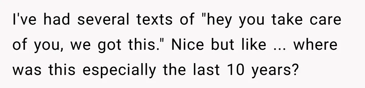 I've had several texts of "hey you take care of you, we got this." Nice but like ... where was this especially the last 10 years?