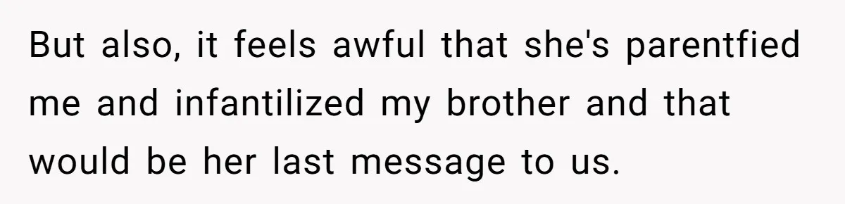But also, it feels awful that she's parentfied me and infantilized my brother and that would be her last message to us.