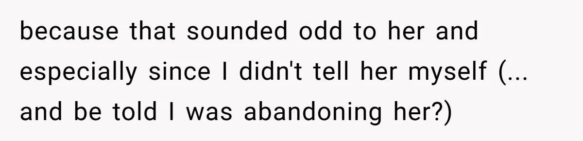 because that sounded odd to her and especially since I didn't tell her myself (... and be told I was abandoning her?)