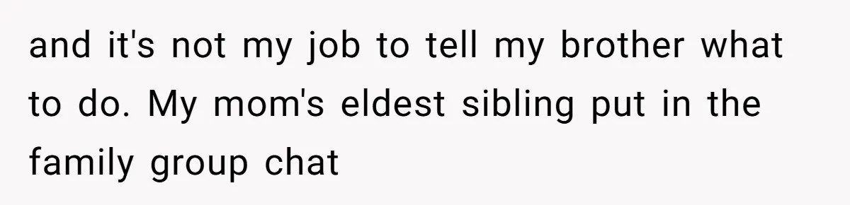 and it's not my job to tell my brother what to do. My mom's eldest sibling put in the family group chat