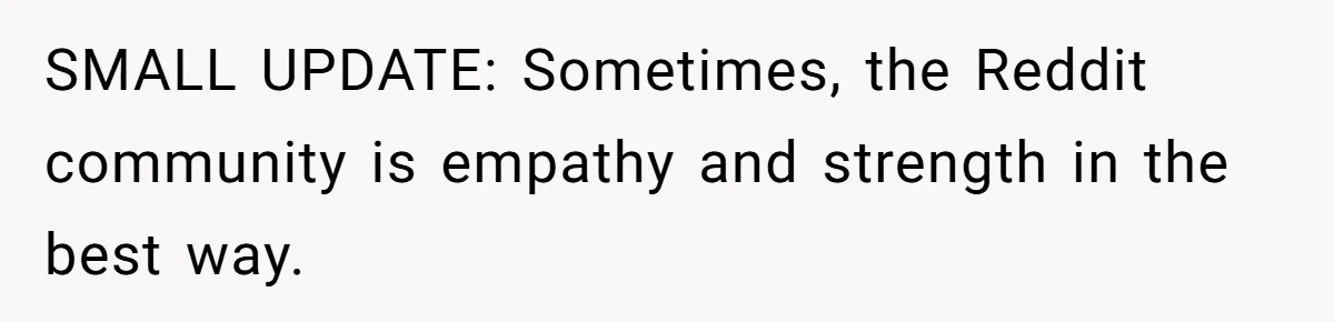 SMALL UPDATE: Sometimes, the Reddit community is empathy and strength in the best way.