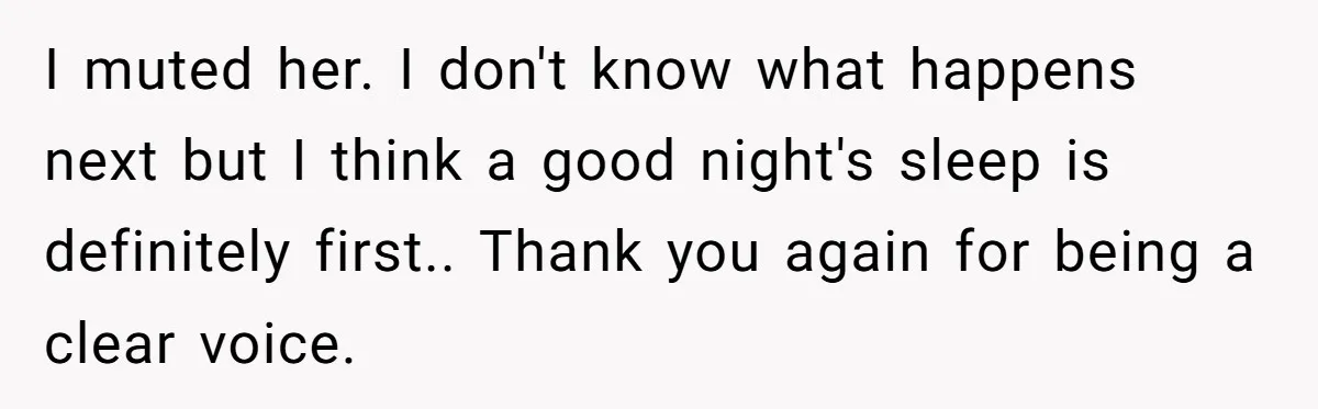 I muted her. I don't know what happens next but I think a good night's sleep is definitely first.. Thank you again for being a clear voice.