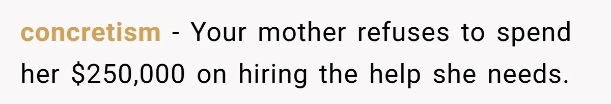 concretism − Your mother refuses to spend her $250,000 on hiring the help she needs.