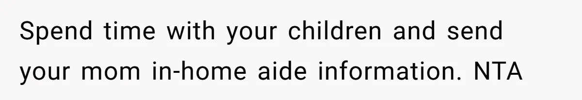 Spend time with your children and send your mom in-home aide information. NTA