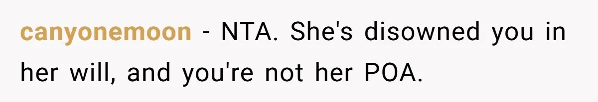 canyonemoon − NTA. She's disowned you in her will, and you're not her POA.