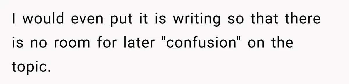 I would even put it is writing so that there is no room for later "confusion" on the topic.