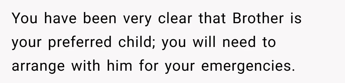 You have been very clear that Brother is your preferred child; you will need to arrange with him for your emergencies.