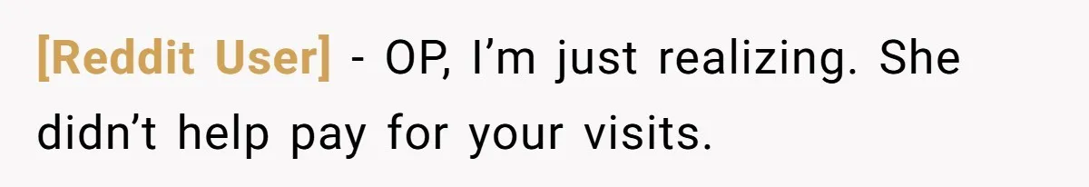[Reddit User] − OP, I’m just realizing. She didn’t help pay for your visits.
