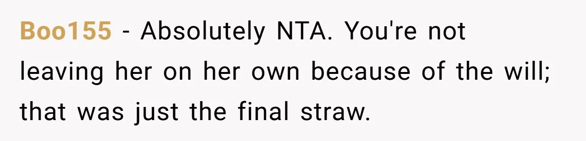 Boo155 − Absolutely NTA. You're not leaving her on her own because of the will; that was just the final straw.