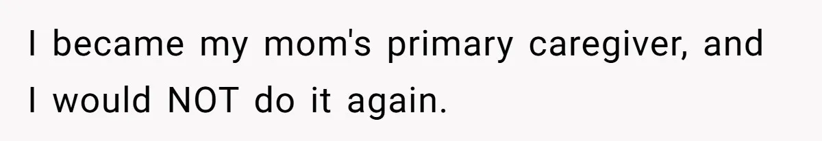 I became my mom's primary caregiver, and I would NOT do it again.