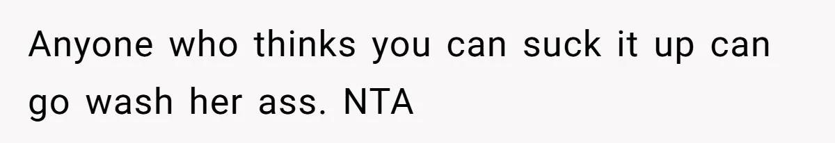 Anyone who thinks you can suck it up can go wash her ass. NTA