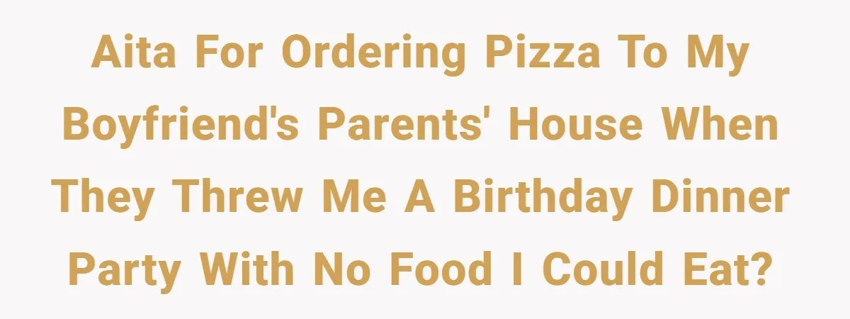 AITA for ordering pizza to my boyfriend's parents' house when they threw me a birthday dinner party with no food I could eat?