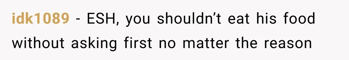 idk1089 − ESH, you shouldn’t eat his food without asking first no matter the reason