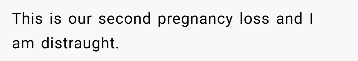 This is our second pregnancy loss and I am distraught.