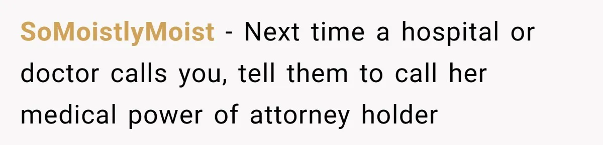 SoMoistlyMoist − Next time a hospital or doctor calls you, tell them to call her medical power of attorney holder