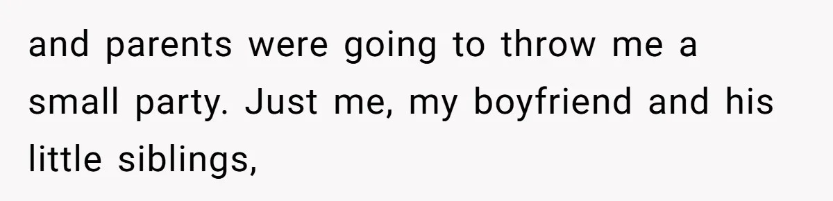 and parents were going to throw me a small party. Just me, my boyfriend and his little siblings,