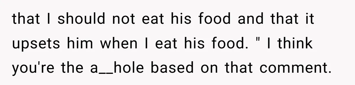 that I should not eat his food and that it upsets him when I eat his food. " I think you're the a__hole based on that comment.