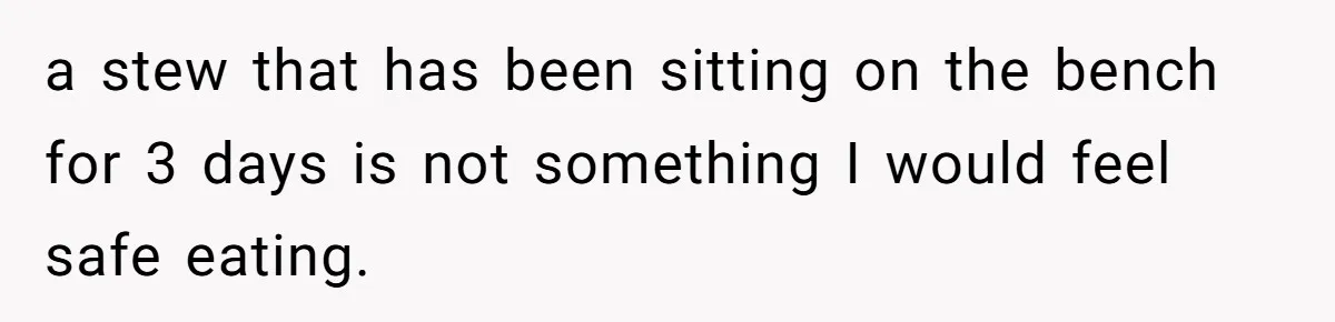 a stew that has been sitting on the bench for 3 days is not something I would feel safe eating.