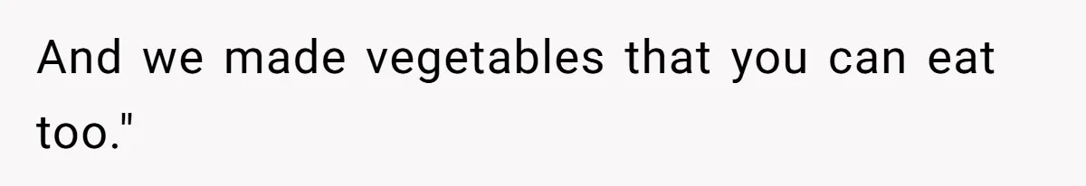 And we made vegetables that you can eat too."