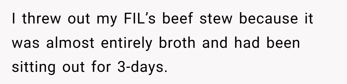 I threw out my FIL’s beef stew because it was almost entirely broth and had been sitting out for 3-days.