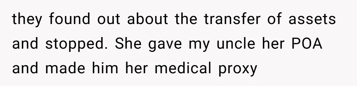 they found out about the transfer of assets and stopped. She gave my uncle her POA and made him her medical proxy
