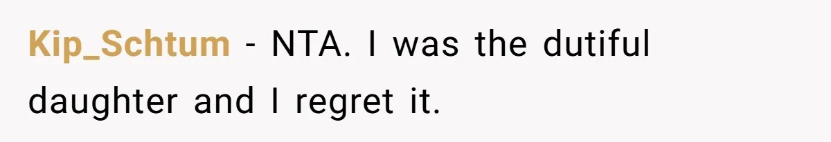 Kip_Schtum − NTA. I was the dutiful daughter and I regret it.