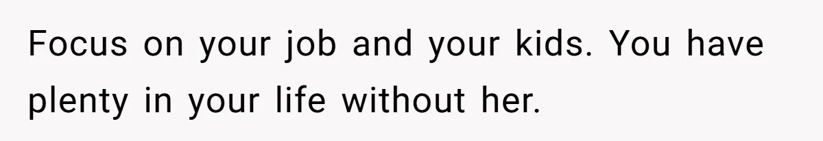Focus on your job and your kids. You have plenty in your life without her.