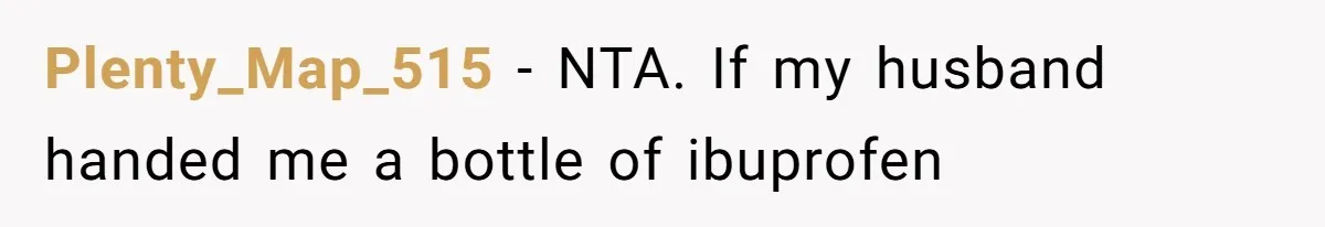 Plenty_Map_515 − NTA. If my husband handed me a bottle of ibuprofen