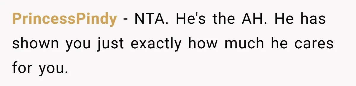 PrincessPindy − NTA. He's the AH. He has shown you just exactly how much he cares for you.