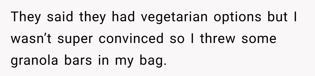 They said they had vegetarian options but I wasn’t super convinced so I threw some granola bars in my bag.