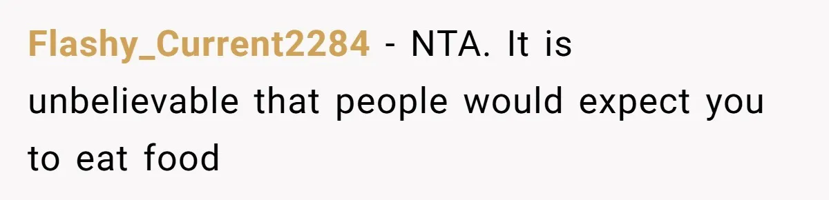 Flashy_Current2284 − NTA. It is unbelievable that people would expect you to eat food