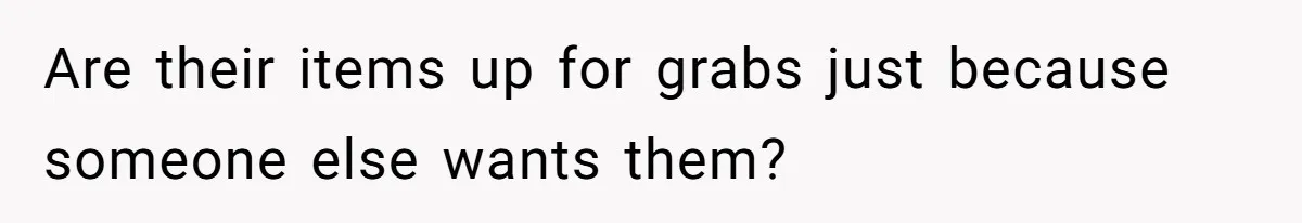Are their items up for grabs just because someone else wants them?