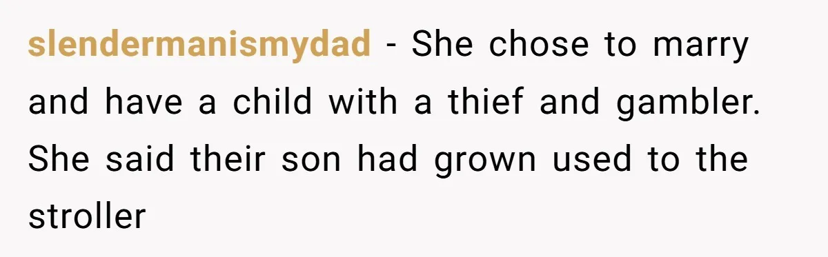 slendermanismydad − She chose to marry and have a child with a thief and gambler. She said their son had grown used to the stroller
