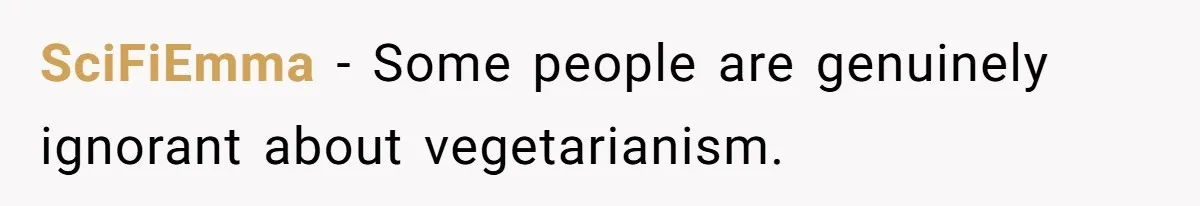 SciFiEmma − Some people are genuinely ignorant about vegetarianism.