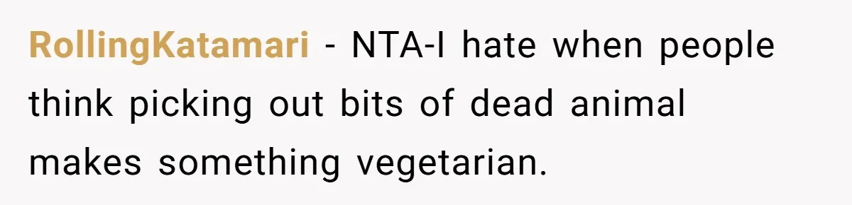 RollingKatamari − NTA-I hate when people think picking out bits of dead animal makes something vegetarian.