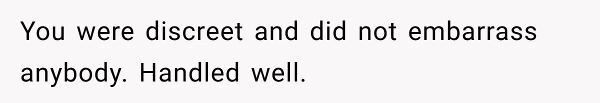You were discreet and did not embarrass anybody. Handled well.