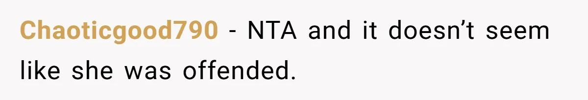 Chaoticgood790 − NTA and it doesn’t seem like she was offended.