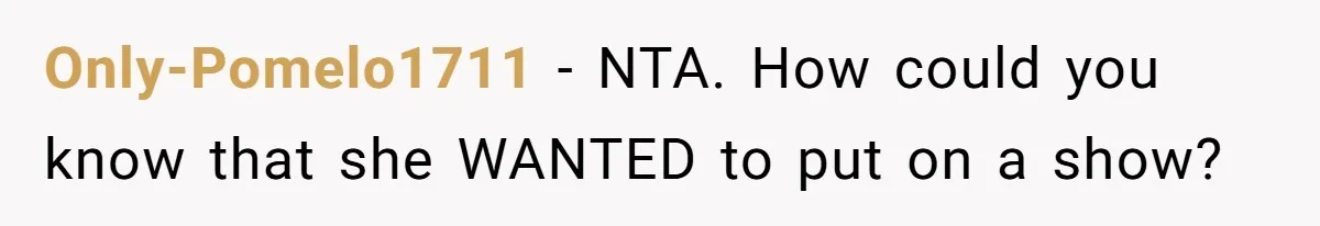 Only-Pomelo1711 − NTA. How could you know that she WANTED to put on a show?