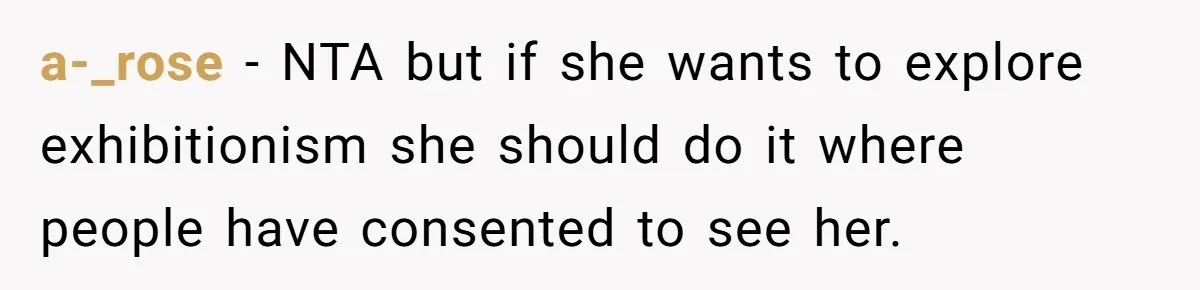 a-_rose − NTA but if she wants to explore exhibitionism she should do it where people have consented to see her.