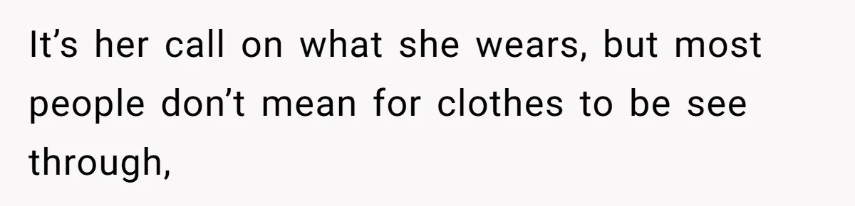 It’s her call on what she wears, but most people don’t mean for clothes to be see through,