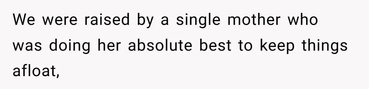 We were raised by a single mother who was doing her absolute best to keep things afloat,