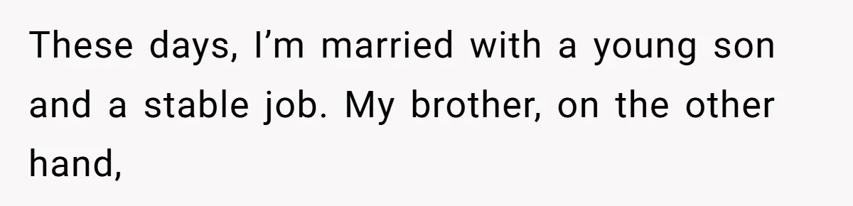 These days, I’m married with a young son and a stable job. My brother, on the other hand,