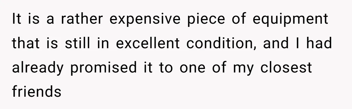It is a rather expensive piece of equipment that is still in excellent condition, and I had already promised it to one of my closest friends