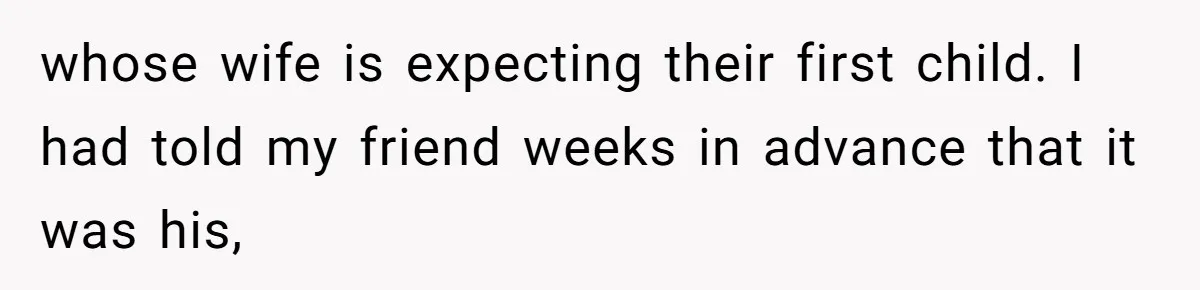 whose wife is expecting their first child. I had told my friend weeks in advance that it was his,