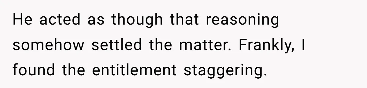 He acted as though that reasoning somehow settled the matter. Frankly, I found the entitlement staggering.